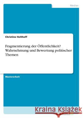Fragmentierung der ?ffentlichkeit? Wahrnehmung und Bewertung politischer Themen Christine Holthoff 9783668982673 Grin Verlag - książka