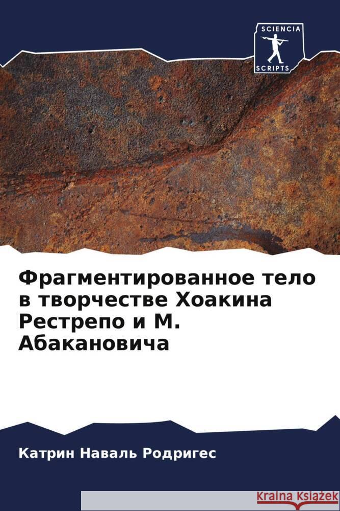 Fragmentirowannoe telo w tworchestwe Hoakina Restrepo i M. Abakanowicha Nawal' Rodriges, Katrin 9786206582618 Sciencia Scripts - książka