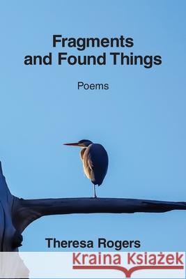 Fragments and Found Things Theresa Rogers 9781639809929 Kelsay Books - książka