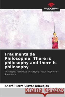 Fragments de Philosophie: There is philosophy and there is philosophy Andr? Pierre Claver Okoudjou 9786207590926 Our Knowledge Publishing - książka