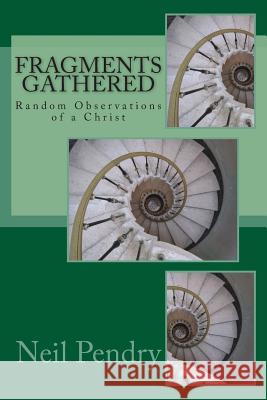 Fragments Gathered: Random Observations of a Christ Neil Pendry 9781515148746 Createspace - książka
