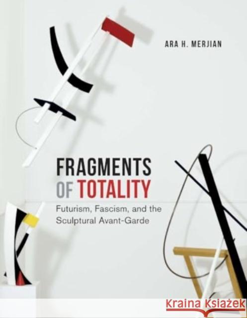 Fragments of Totality: Futurism, Fascism, and the Sculptural Avant-Garde Ara H. Merjian 9780300270013 Yale University Press - książka
