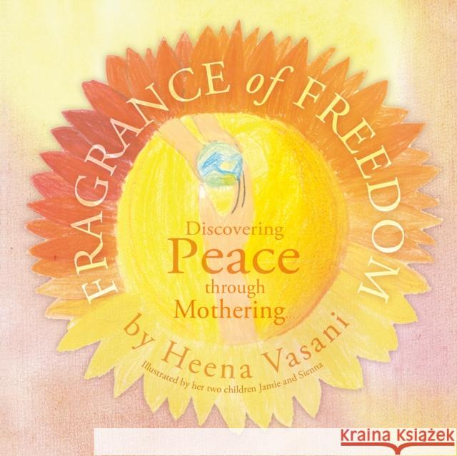 Fragrance of Freedom: Discovering Peace Through Mothering Heena Vasani 9781788039420 Troubador Publishing - książka