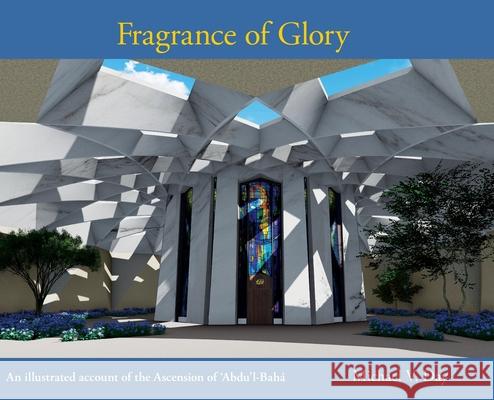 Fragrance of Glory: An Illustrated Account of the Ascension Of 'Abdu'l-Bahá Day, Michael V. 9780648847236 Enlightened Publications - książka