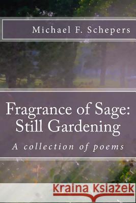 Fragrance of Sage: Still Gardening: A collection of poems Schepers, Michael F. 9781530265794 Createspace Independent Publishing Platform - książka