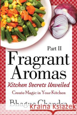 Fragrant Aromas: Kitchen Secrets Unveiled: Create Magic in Your Kitchen Bhagya Chandra 9781499342949 Createspace - książka