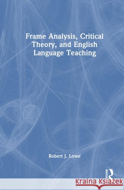 Frame Analysis, Critical Theory, and English Language Teaching Robert J. Lowe 9781032544694 Routledge - książka