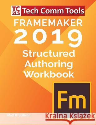 FrameMaker Structured Authoring Workbook (2019 Edition): Updated for FrameMaker 2019 Release Sullivan, Matt R. 9780996715775 Tech Comm Tools - książka