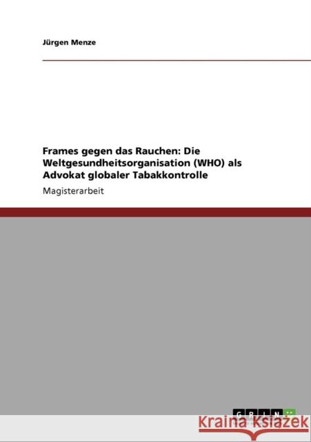 Frames gegen das Rauchen: Die Weltgesundheitsorganisation (WHO) als Advokat globaler Tabakkontrolle Menze, Jürgen 9783640724383 Grin Verlag - książka