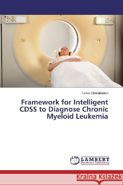 Framework for Intelligent CDSS to Diagnose Chronic Myeloid Leukemia Oluwabunmi, Taiwo 9786133992955 LAP Lambert Academic Publishing - książka