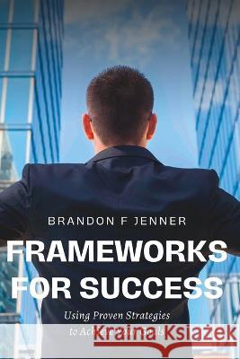 Frameworks for Success: Using Proven Strategies to Achieve Your Goals Brandon F Jenner   9798392632626 Independently Published - książka