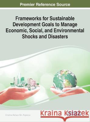 Frameworks for Sustainable Development Goals to Manage Economic, Social, and Environmental Shocks and Disasters Cristina Raluca Gh Popescu   9781668467503 Engineering Science Reference - książka