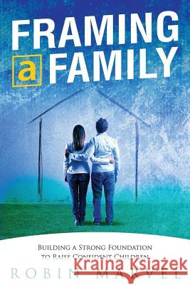 Framing a Family: Building a Foundation to Raise Confident Children Robin Marvel 9781615992898 Marvelous Spirit Press - książka