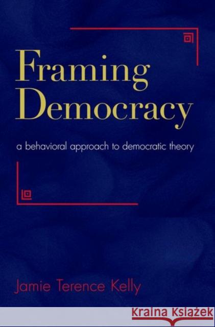 Framing Democracy: A Behavioral Approach to Democratic Theory Kelly, Jamie Terence 9780691155197  - książka