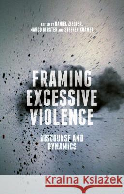 Framing Excessive Violence: Discourse and Dynamics Ziegler, Daniel 9781137514424 Palgrave MacMillan - książka
