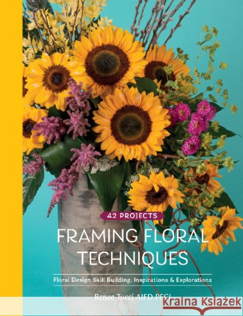 Framing Floral Techniques: Floral Design Skill Building, Inspirations & Explorations Renee Tucci 9780764362002 Schiffer Publishing Ltd - książka