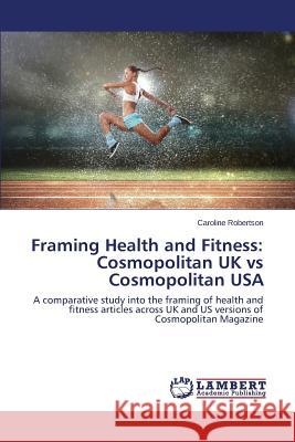 Framing Health and Fitness: Cosmopolitan UK vs Cosmopolitan USA Robertson Caroline 9783659586781 LAP Lambert Academic Publishing - książka