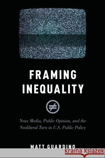 Framing Inequality: News Media, Public Opinion, and the Neoliberal Turn in U.S. Public Policy Matt Guardino 9780190888190 Oxford University Press, USA - książka