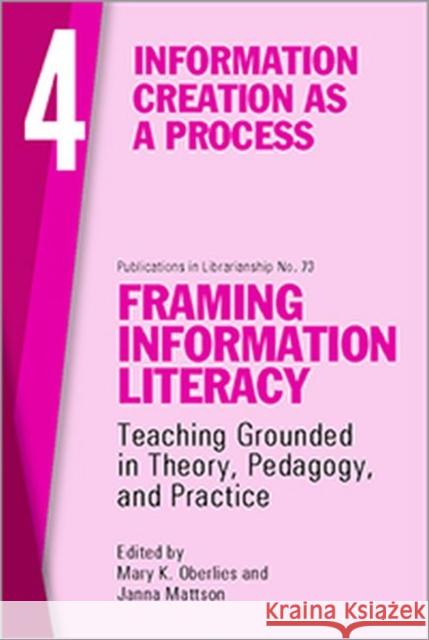 Framing Information Literacy (Pil#73) Volume Four: Information Creation as a Process Mattson, Janna L. 9780838989876 Association of College & Research Libraries - książka