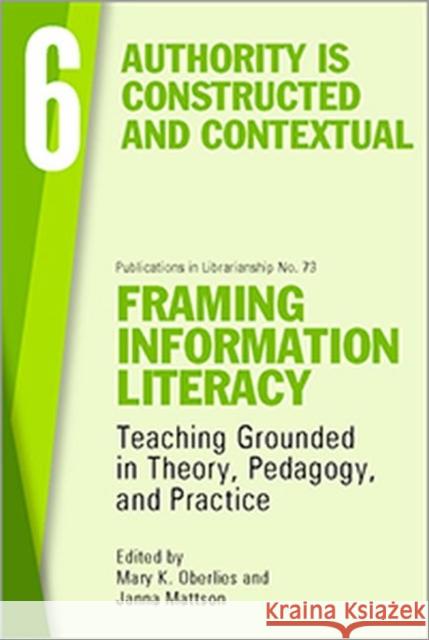 Framing Information Literacy (Pil#73) Volume Six: Authority Is Constructed and Contextual Mattson, Janna L. 9780838989913 Association of College & Research Libraries - książka
