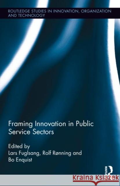 Framing Innovation in Public Service Sectors Rolf Ronning Bo Enquist Lars Fuglsang 9780415709286 Routledge - książka