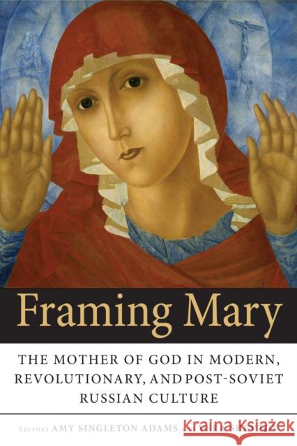 Framing Mary: The Mother of God in Modern, Revolutionary, and Post-Soviet Russian Culture Amy Singleton Adams Vera Shevzov 9780875807768 Northern Illinois University Press - książka