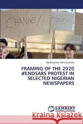 Framing of the 2020 #Endsars Protest in Selected Nigerian Newspapers Bartholomew Terfa Dansoho 9786207841783 LAP Lambert Academic Publishing - książka