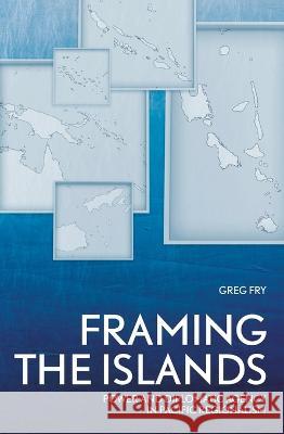 Framing the Islands: Power and Diplomatic Agency in Pacific Regionalism Greg Fry 9781760463144 Anu Press - książka