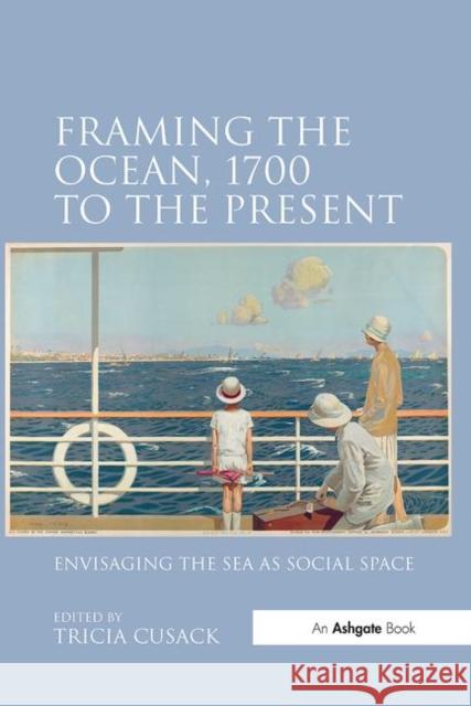 Framing the Ocean, 1700 to the Present: Envisaging the Sea as Social Space Dr Tricia Cusack   9781138247963 Routledge - książka