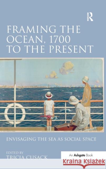 Framing the Ocean, 1700 to the Present: Envisaging the Sea as Social Space Tricia Cusack   9781409465683 Ashgate Publishing Limited - książka
