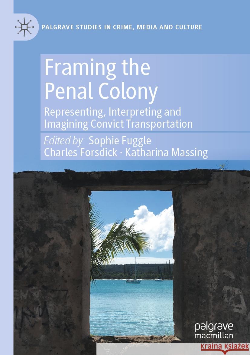 Framing the Penal Colony: Representing, Interpreting and Imagining Convict Transportation Sophie Fuggle Charles Forsdick Katharina Massing 9783031193989 Palgrave MacMillan - książka