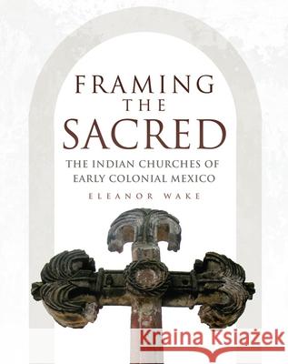 Framing the Sacred: The Indian Churches of Early Colonial Mexico Eleanor Wake 9780806153964 University of Oklahoma Press - książka