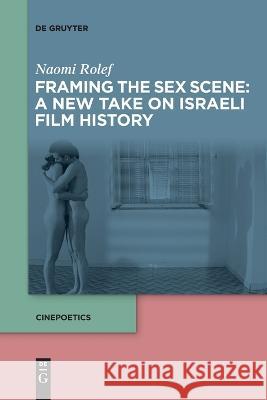 Framing the Sex Scene: A New Take on Israeli Film History Naomi Rolef 9783111104096 De Gruyter - książka