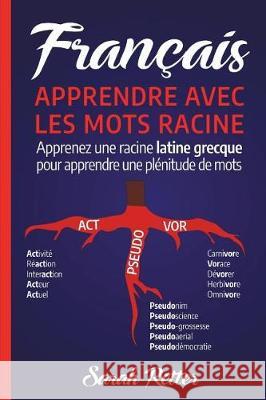 Francais: Apprentissage Avec Mots de Racine: Apprenez une racine latine-grecque pour apprendre beaucoup de mots. Boostez votre v Retter, Sarah 9781723234637 Createspace Independent Publishing Platform - książka