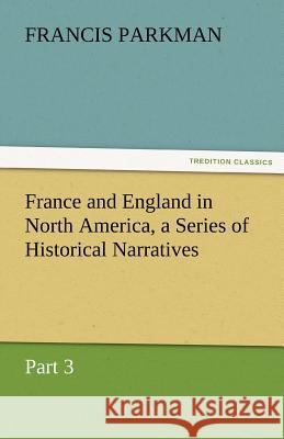 France and England in North America, a Series of Historical Narratives - Part 3 Francis Parkman 9783842473232 Tredition Classics - książka