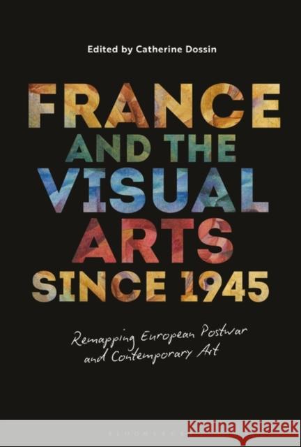 France and the Visual Arts Since 1945: Remapping European Postwar and Contemporary Art Catherine Dossin 9781501355752 Bloomsbury Visual Arts - książka