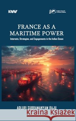 France as a Maritime Power: Interests, Strategies, and Engagements in the Indian Ocean Adluri Subramanyam Raju 9788198403780 K W Publishers Pvt Ltd - książka