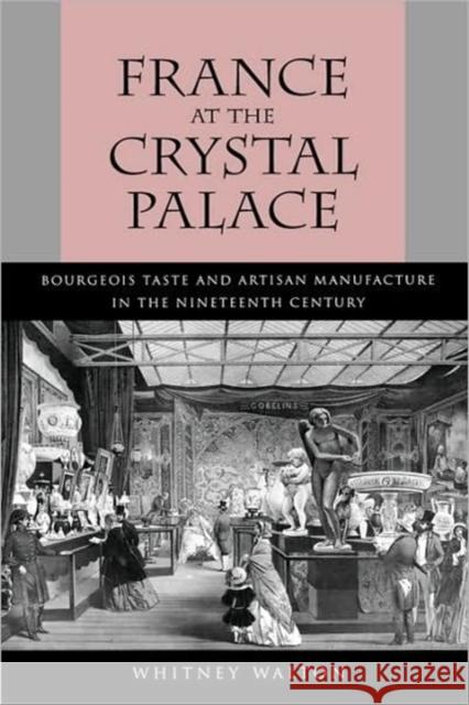 France at the Crystal Palace: Bourgeois Taste and Artisan Manufacture in the Nineteenth Century Walton, Whitney 9780520076921 University of California Press - książka