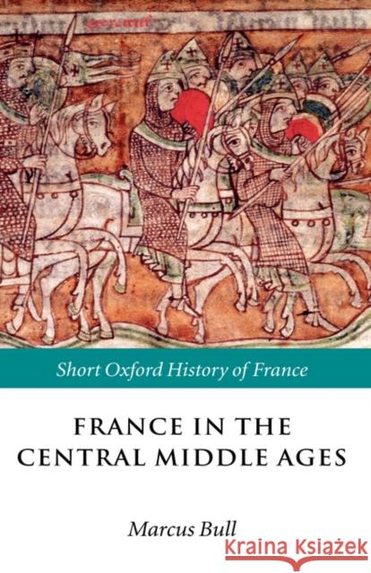 France in the Central Middle Ages: 900-1200 Bull, Marcus 9780198731849 Oxford University Press, USA - książka