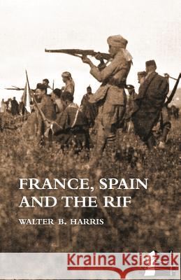 FRANCE, SPAIN AND THE RIF(Rif War, also called the Second Moroccan War 1922-26) Walter B. Harris 9781783310456 Naval and Military Press - książka