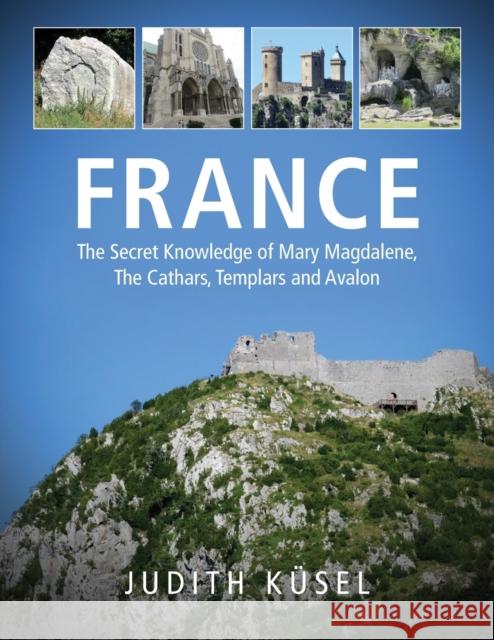 France: The Secret Knowledge of Mary Magdalene, The Cathars, Templars and Avalon Judith K?sel 9780639754895 Judith Kusel - książka