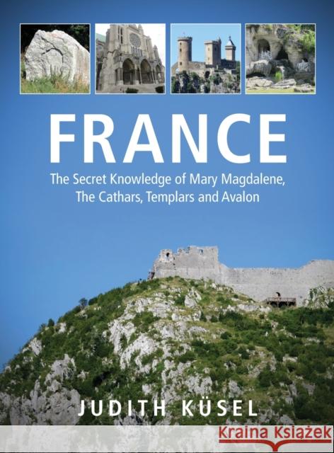 France: The Secret Knowledge of Mary Magdalene, The Cathars, Templars and Avalon Judith Kusel   9780639754901 Judith Kusel - książka