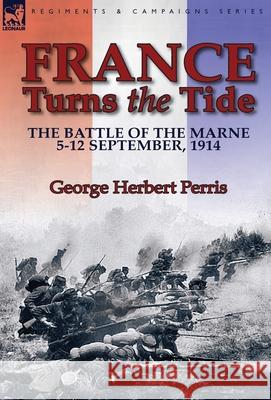 France Turns the Tide: The Battle of the Marne 5-12 September 1914 George Herbert Perris 9781782823377 Leonaur Ltd - książka