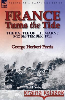 France Turns the Tide: The Battle of the Marne 5-12 September 1914 George Herbert Perris 9781782823384 Leonaur Ltd - książka