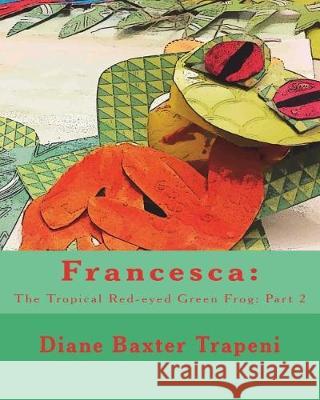 Francesca: : The Tropical Red-eyed Green Frog: Part 2 Trapeni, Diane Baxter 9781721030729 Createspace Independent Publishing Platform - książka