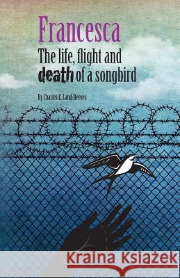 Francesca: The life, flight and death of a songbird Land-Reeves, Charles E. 9780952866817 Guildings Publishing - książka