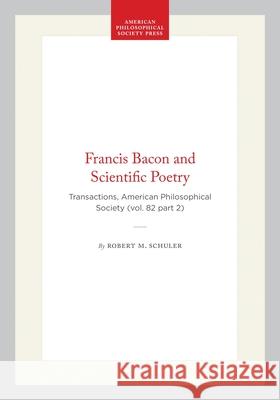 Francis Bacon and Scientific Poetry: Transactions, American Philosophical Society (Vol. 82 Part 2) Robert M. Schuler 9780871696229 American Philosophical Society Press - książka