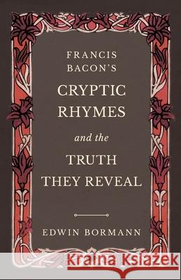 Francis Bacon's Cryptic Rhymes and the Truth They Reveal Edwin Bormann 9781528709675 Read Books - książka