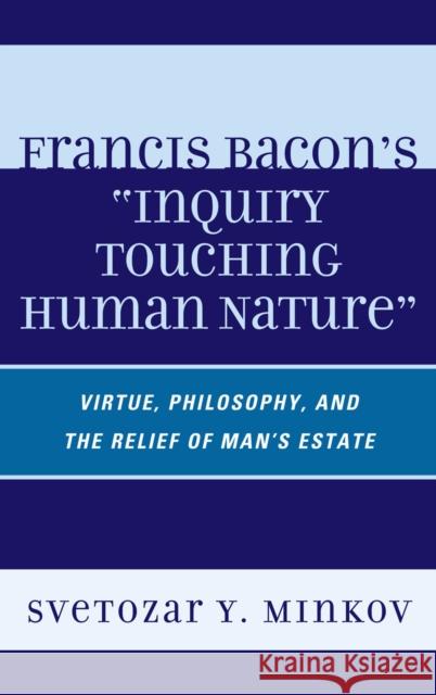 Francis Bacon's Inquiry Touching Human Nature: Virtue, Philosophy, and the Relief of Man's Estate Minkov, Svetozar 9780739144817 Lexington Books - książka