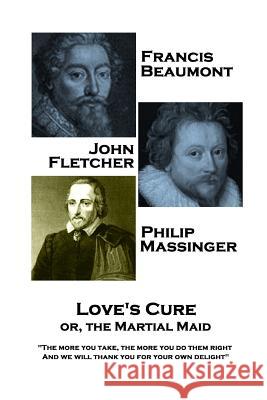 Francis Beaumont, JohnFletcher & Philip Massinger - Love's Cure or, The Martial: The more you take, the more you do them right, And we will thank you Fletcher, John 9781787377936 Stage Door - książka